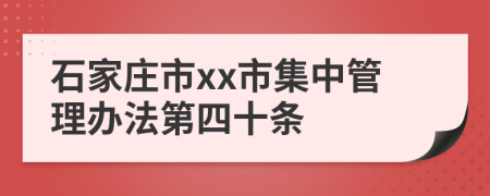 石家庄市xx市集中管理办法第四十条