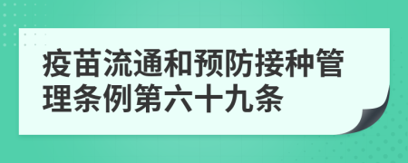 疫苗流通和预防接种管理条例第六十九条