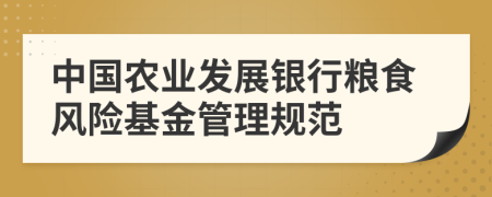 中国农业发展银行粮食风险基金管理规范