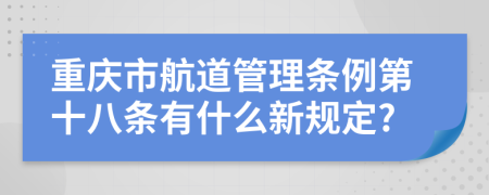 重庆市航道管理条例第十八条有什么新规定?