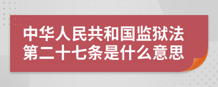 中华人民共和国监狱法第二十七条是什么意思