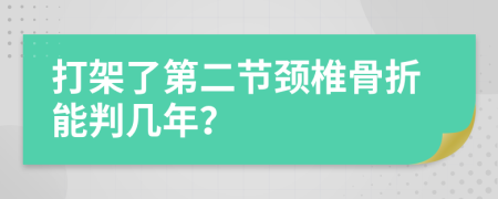 打架了第二节颈椎骨折能判几年？