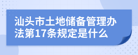 汕头市土地储备管理办法第17条规定是什么