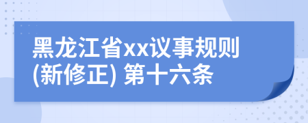 黑龙江省xx议事规则(新修正) 第十六条