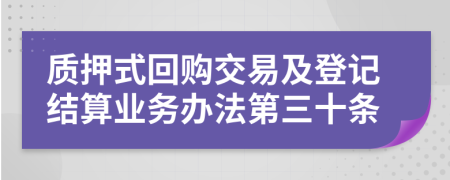 质押式回购交易及登记结算业务办法第三十条