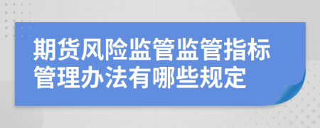 期货风险监管监管指标管理办法有哪些规定