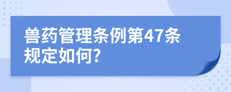 兽药管理条例第47条规定如何?