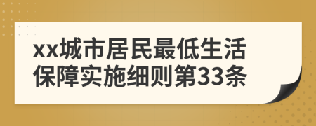 xx城市居民最低生活保障实施细则第33条