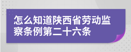 怎么知道陕西省劳动监察条例第二十六条