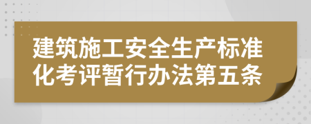 建筑施工安全生产标准化考评暂行办法第五条