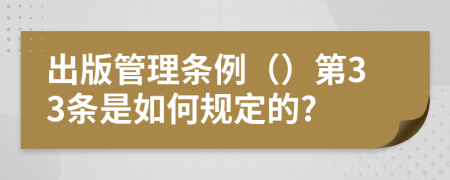 出版管理条例（）第33条是如何规定的?