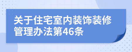 关于住宅室内装饰装修管理办法第46条