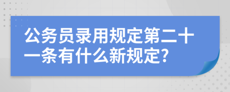 公务员录用规定第二十一条有什么新规定?