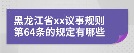 黑龙江省xx议事规则第64条的规定有哪些