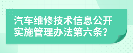 汽车维修技术信息公开实施管理办法第六条？