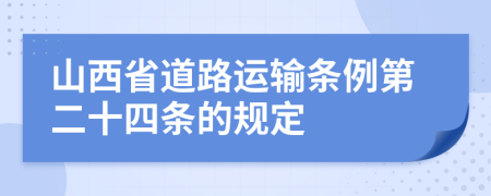 山西省道路运输条例第二十四条的规定