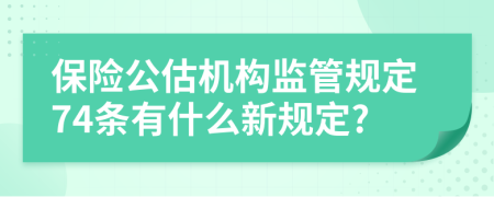 保险公估机构监管规定74条有什么新规定?