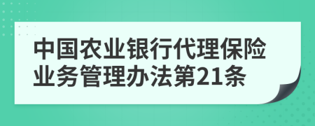 中国农业银行代理保险业务管理办法第21条