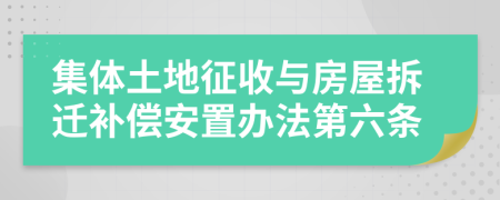 集体土地征收与房屋拆迁补偿安置办法第六条