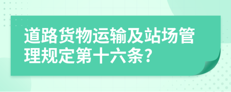 道路货物运输及站场管理规定第十六条?