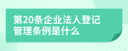 第20条企业法人登记管理条例是什么