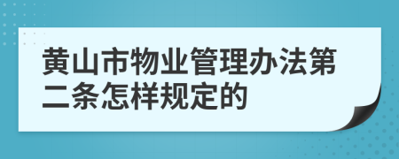 黄山市物业管理办法第二条怎样规定的