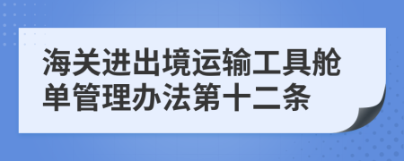 海关进出境运输工具舱单管理办法第十二条