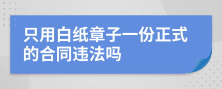 只用白纸章子一份正式的合同违法吗