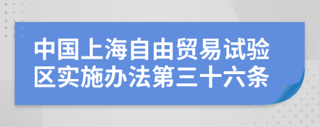 中国上海自由贸易试验区实施办法第三十六条