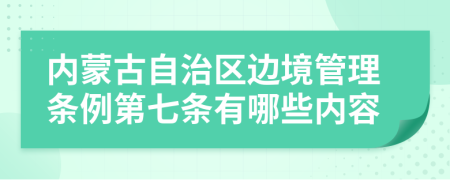 内蒙古自治区边境管理条例第七条有哪些内容