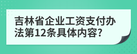 吉林省企业工资支付办法第12条具体内容?