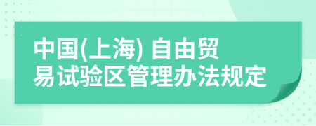 中国(上海) 自由贸易试验区管理办法规定