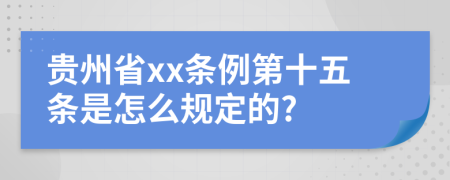 贵州省xx条例第十五条是怎么规定的?