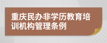 重庆民办非学历教育培训机构管理条例