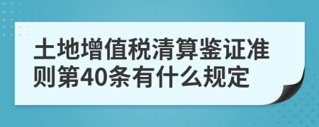 土地增值税清算鉴证准则第40条有什么规定