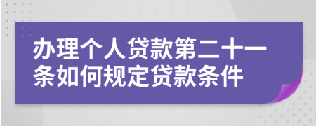 办理个人贷款第二十一条如何规定贷款条件