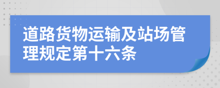 道路货物运输及站场管理规定第十六条