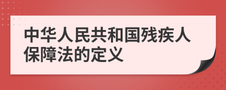 中华人民共和国残疾人保障法的定义