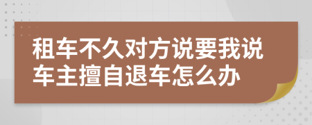 租车不久对方说要我说车主擅自退车怎么办