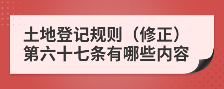 土地登记规则（修正）第六十七条有哪些内容