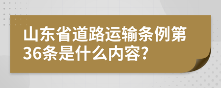 山东省道路运输条例第36条是什么内容?