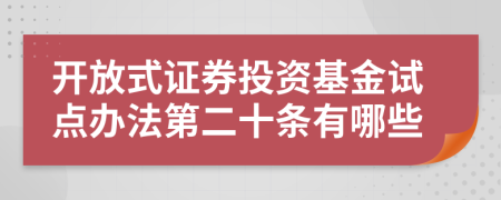 开放式证券投资基金试点办法第二十条有哪些