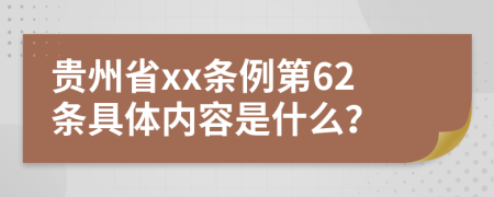 贵州省xx条例第62条具体内容是什么？