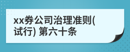 xx券公司治理准则(试行) 第六十条