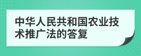 中华人民共和国农业技术推广法的答复