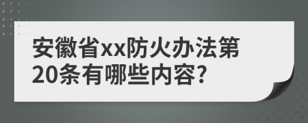 安徽省xx防火办法第20条有哪些内容?