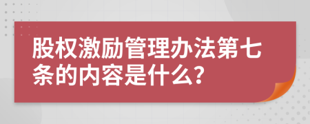 股权激励管理办法第七条的内容是什么？