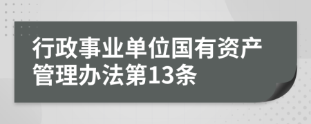 行政事业单位国有资产管理办法第13条