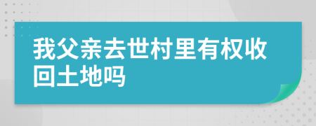 我父亲去世村里有权收回土地吗