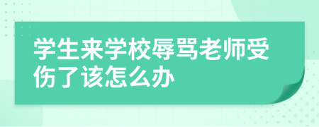 学生来学校辱骂老师受伤了该怎么办